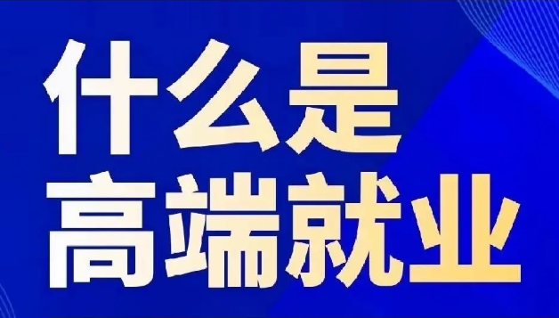 問(wèn)：什(shén)麽是(shì)高(gāo)端就(jiù)業(yè)呢(ne)？